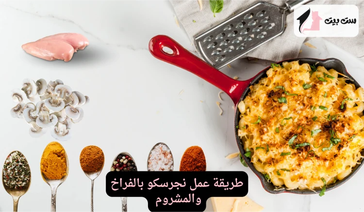 طريقة عمل نجرسكو بالفراخ والمشروم